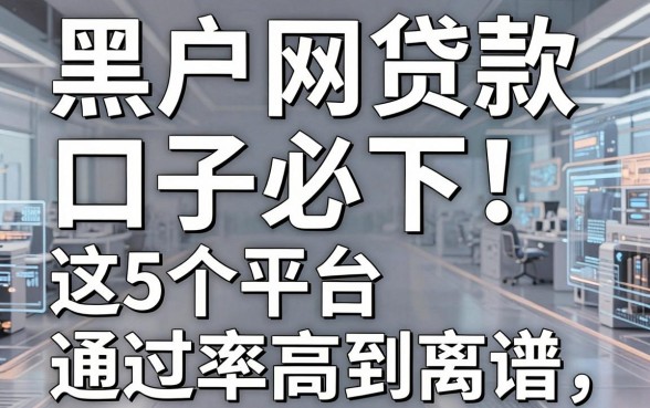 黑户网贷款口子必下!这5个平台通过率高到离谱