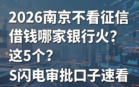 2026南京不看征信借钱哪家银行火？这5个闪电审批口子速看