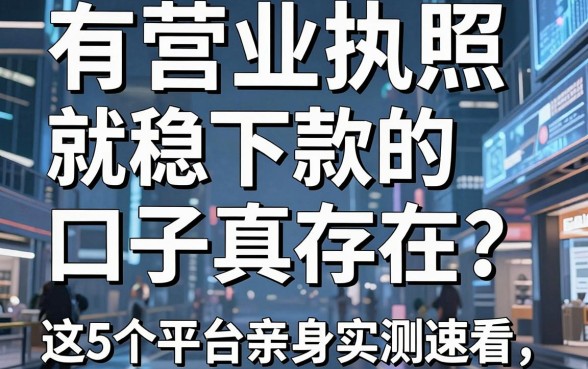 有营业执照就稳下款的口子真存在?这5个平台亲身实测速看!