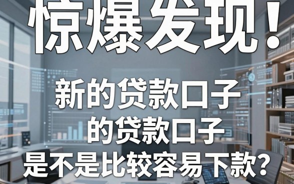 惊爆发现!新的贷款口子是不是比较容易下款?深入对比分析后答案一目了然