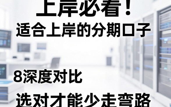 上岸必看！适合上岸的分期口子8深度对比，选对才能少走弯路