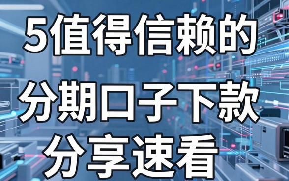 5个值得信赖的借款神器,分期口子下款分享速看!