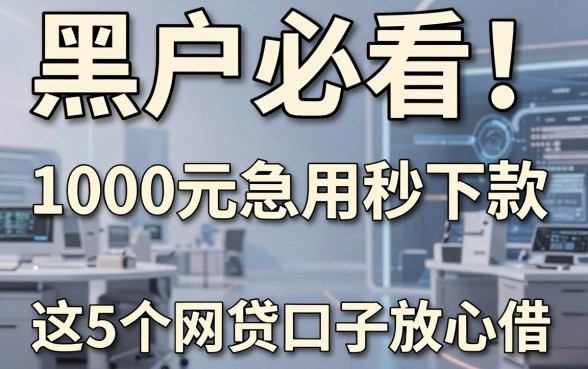 黑户必看!1000元急用秒下款,这5个网贷口子放心借!