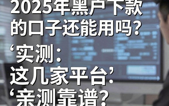 2025年黑户下款的口子还能用吗？实测这几家平台，亲测靠谱！