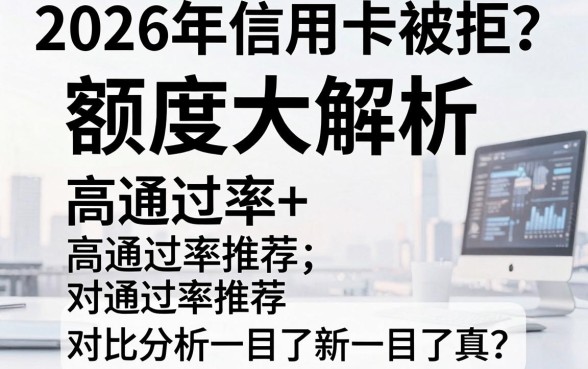 2026年信用卡被拒？额度大解析+高通过率推荐，对比分析一目了然！