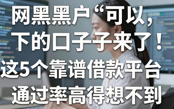网黑黑户可以下的口子来了!这5个靠谱借款平台通过率高得想不到