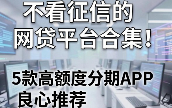 不看征信的网贷平台合集!5款高额度分期APP良心推荐