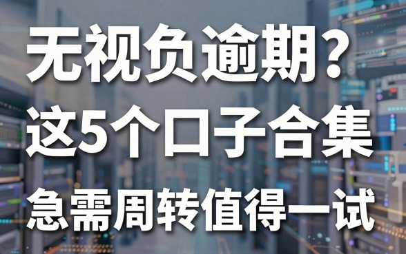 无视负债逾期?这5个口子合集,急需周转值得一试!