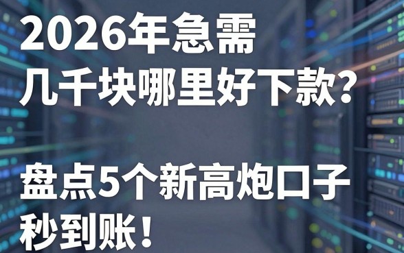 2026年急需几千块哪里好下款?盘点5个最新高炮口子秒到账!