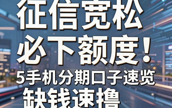 征信宽松、必下额度！5个手机分期口子速览，缺钱速撸