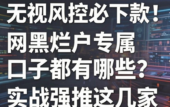 无视风控必下款!网黑烂户专属口子都有哪些?实战强推这几家