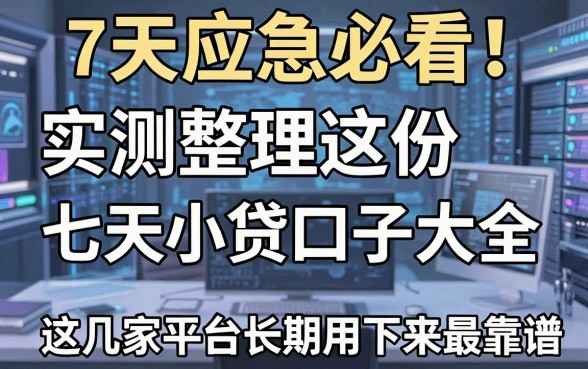 7天应急必看！实测整理这份七天小贷口子大全，这几家平台长期用下来最靠谱