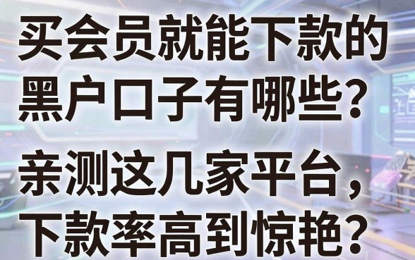 买会员就能下款的黑户口子有哪些?亲测这几家平台,下款率高到惊艳!