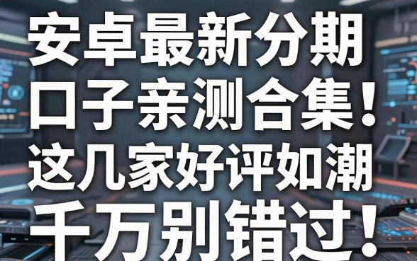 安卓最新分期口子亲测合集!这几家好评如潮,千万别错过