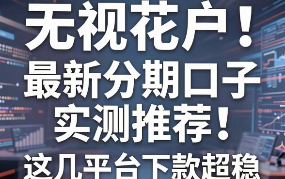 无视花户!最新分期口子实测推荐,这几家平台下款超稳