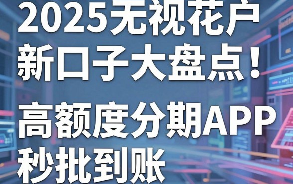 2025无视花户新口子大盘点！这5款高额度分期APP秒批到账