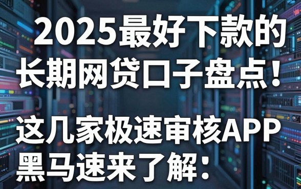 2025最好下款的长期网贷口子盘点!这几家极速审核APP黑马速来了解
