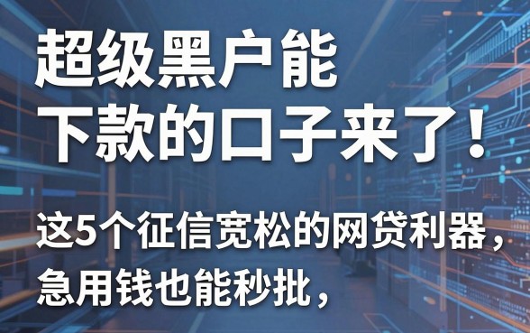 超级黑户能下款的口子来了！这5个征信宽松的网贷利器，急用钱也能秒批