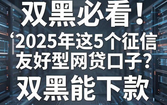 双黑必看!2025年这5个征信友好型网贷口子,双黑能下款