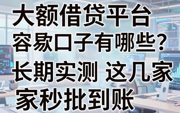 大额借贷平台容易下款口子有哪些?长期实测这几家秒批到账!