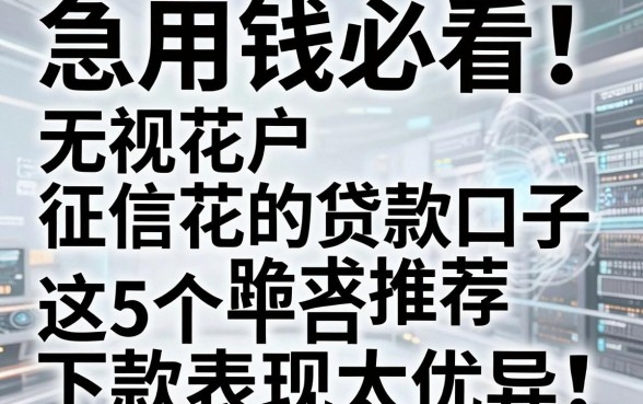 急用钱必看!无视花户、征信花的贷款口子跪求推荐,这5个平台下款表现太优异