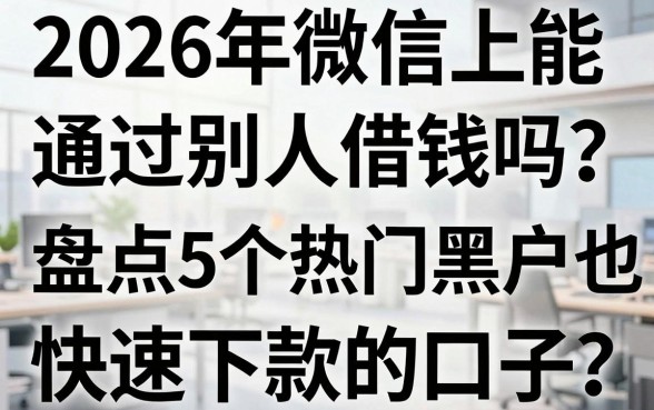 2026年微信上能通过别人借钱吗?盘点5个热门黑户也能快速下款的口子