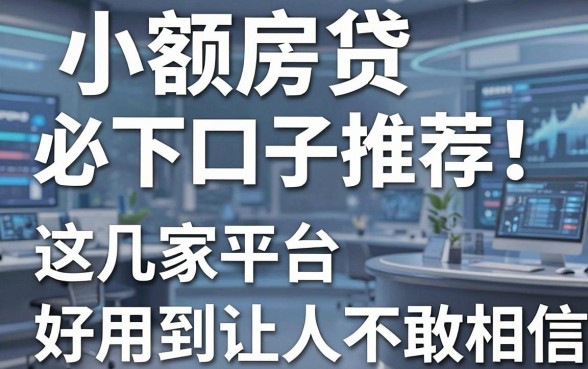 小额房贷必下口子推荐！这几家平台，好用到让人不敢相信！