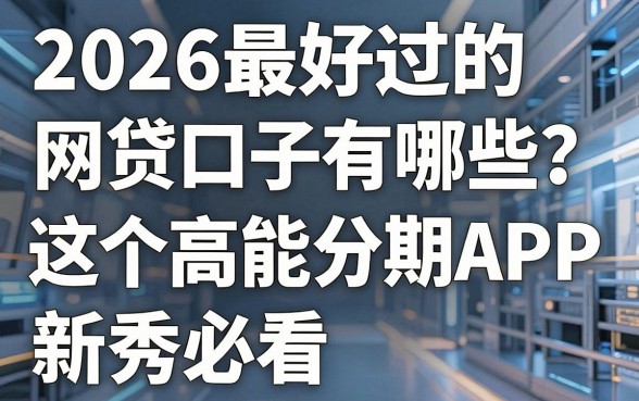 2026最好过的网贷口子有哪些?这5个高能分期APP新秀必看!