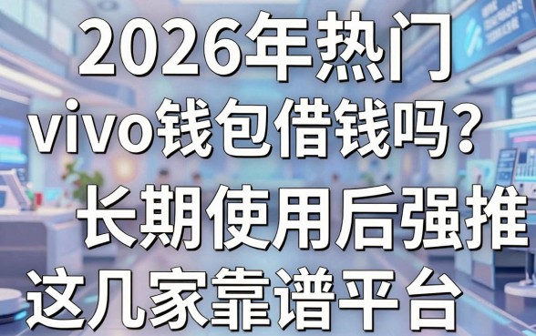 2026年热门vivo钱包借钱吗?长期使用后强推这几家靠谱平台!