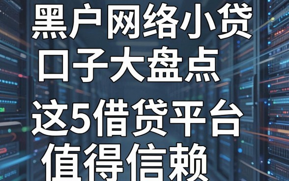 黑户网络小贷口子大盘点,这5家借贷平台值得信赖!