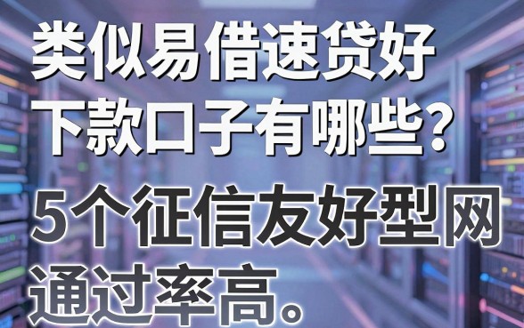 类似易借速贷好下款的口子有哪些?这5个征信友好型网贷平台通过率高!