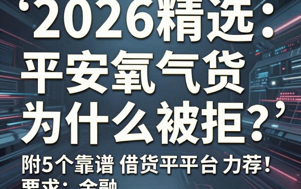 2026精选:平安氧气贷为什么被拒?附5个靠谱借贷平台力荐!