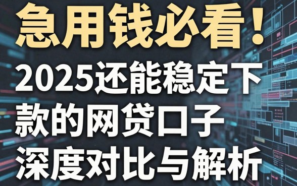 急用钱必看!2025还能稳定下款的网贷口子深度对比与解析