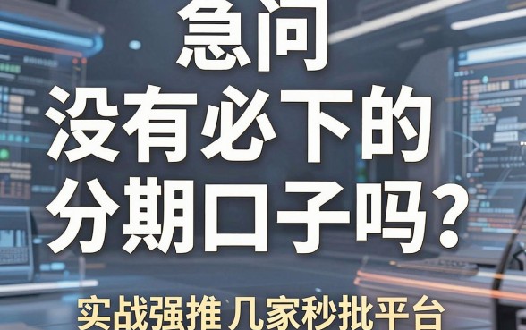急问“没有必下的分期口子吗”?实战强推这几家秒批平台!