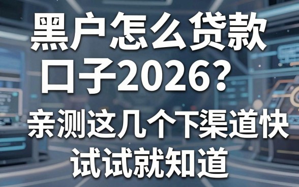 黑户怎么贷款口子2026？亲测这几个渠道下款快，试试就知道