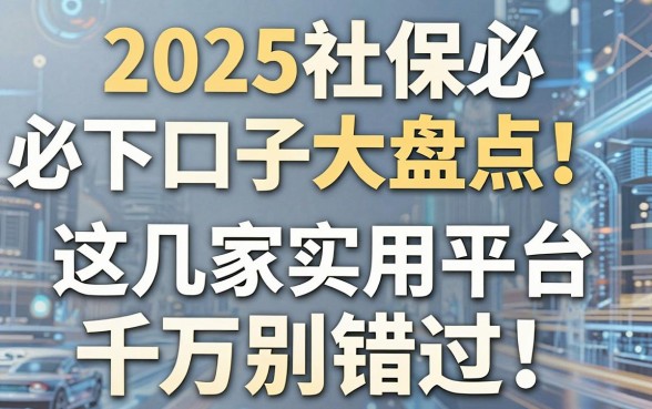 2025社保必下口子大盘点!这几家实用平台千万别错过