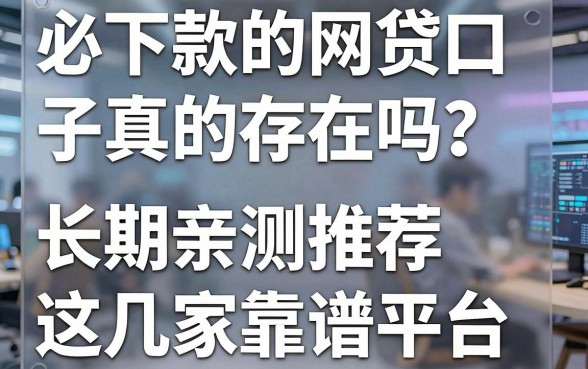 必下款的网贷口子真的存在吗?长期亲测推荐这几家靠谱平台!