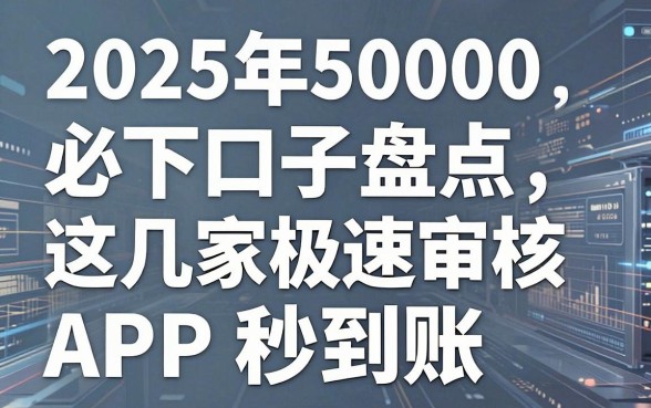 2025年5000必下口子盘点，这几家极速审核APP秒到账！