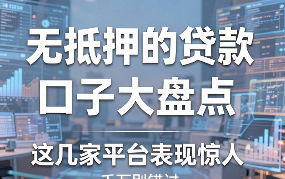 无抵押的贷款口子大盘点，这几家平台表现惊人千万别错过！