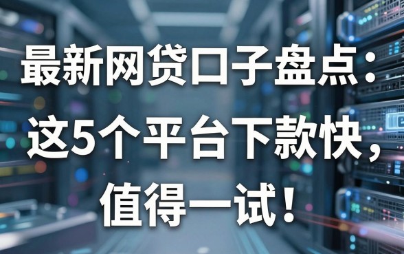 最新网贷口子盘点:这5个平台下款快,值得一试!