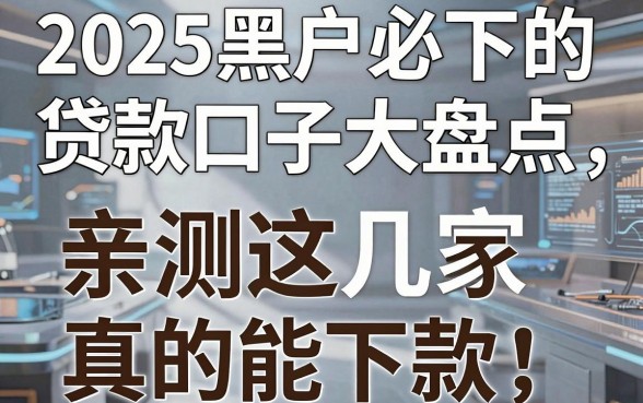 2025黑户必下的贷款口子大盘点，亲测这几家真的能下款！