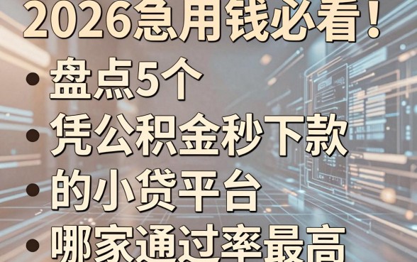 2026急用钱必看！盘点5个凭公积金秒下款的小贷平台，哪家通过率最高？