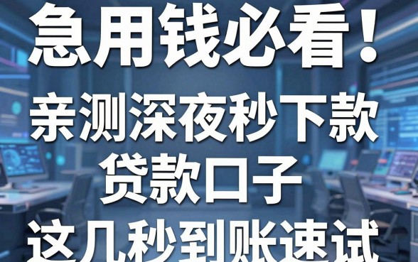 急用钱必看!亲测深夜秒下款的贷款口子,这几家秒到账速试