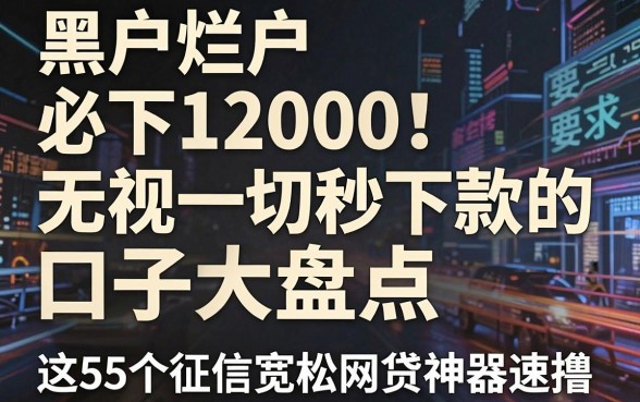黑户烂户必下12000！无视一切秒下款的口子大盘点，这5个征信宽松网贷神器速撸