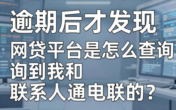 逾期后才发现,网贷平台是怎么查询到我和联系人通电联的?多年经验推荐这几家!