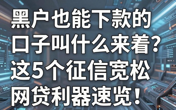 黑户也能下款的口子叫什么来着?这5个征信宽松网贷利器速览!