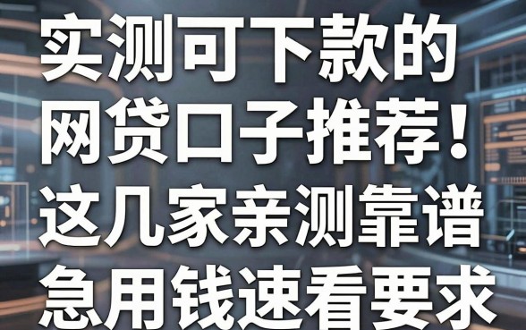 实测可下款的网贷口子推荐！这几家亲测靠谱，急用钱速看