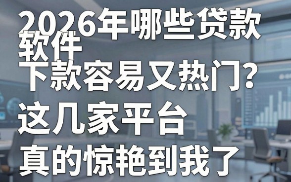 2026年哪些贷款软件下款容易又热门?这几家平台真的惊艳到我了!