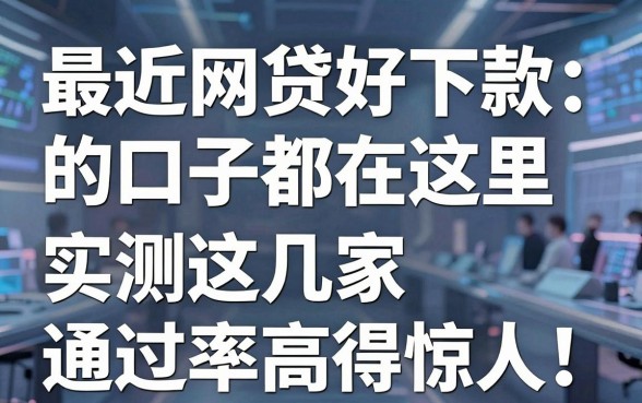 最近网贷好下款的口子都在这里,实测这几家通过率高得惊人!