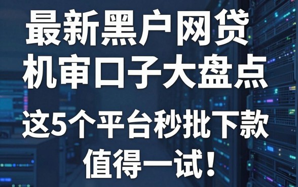 最新黑户网贷机审口子大盘点,这5个平台秒批下款值得一试!